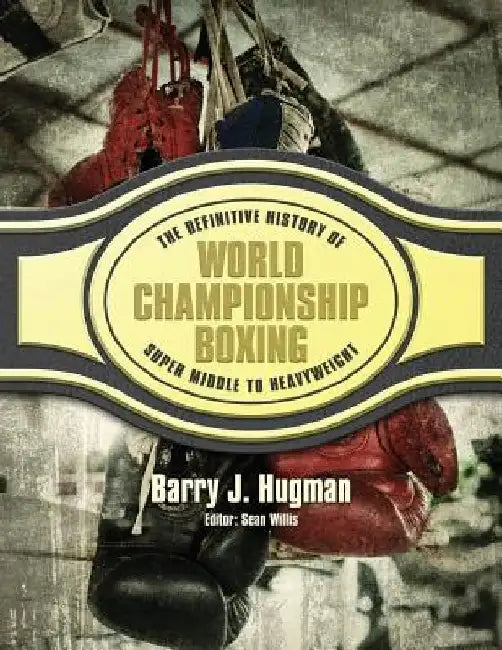 The Definitive History of World Championship Boxing: Super Middle to Heavyweight by Sean Willis