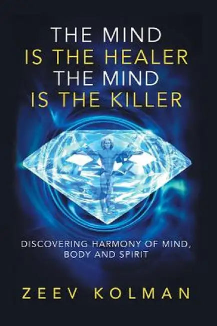 The Mind Is the Healer the Mind Is the Killer: Discovering Harmony of Mind, Body and Spirit by Kolman, Ze'ev