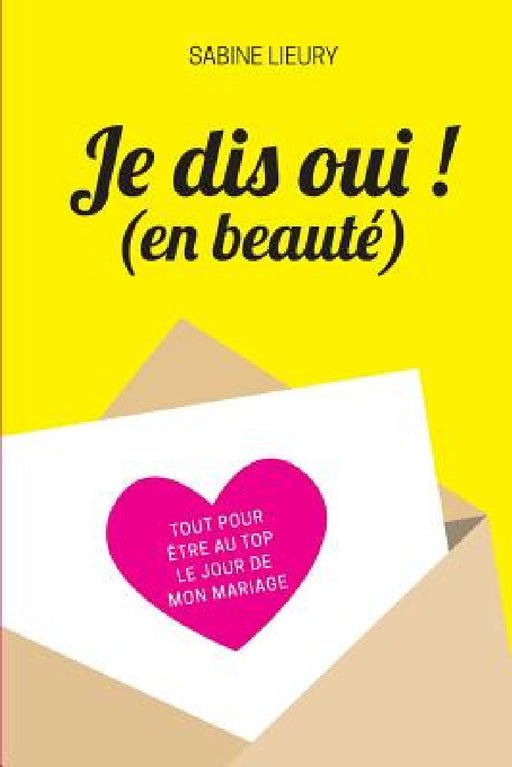 Je dis oui ! (en beauté): Tout pour être au top le jour de mon mariage by Sabine Lieury