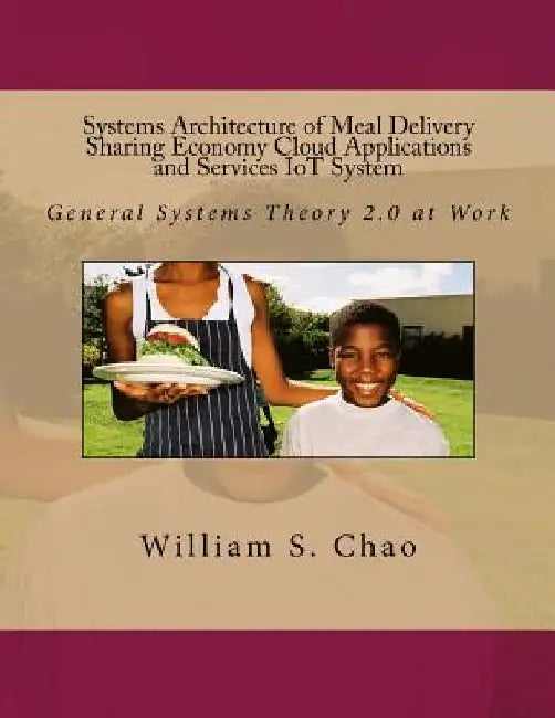 Systems Architecture of Meal Delivery Sharing Economy Cloud Applications and Services IoT System: General Systems Theory 2.0 at Work by William S. Chao