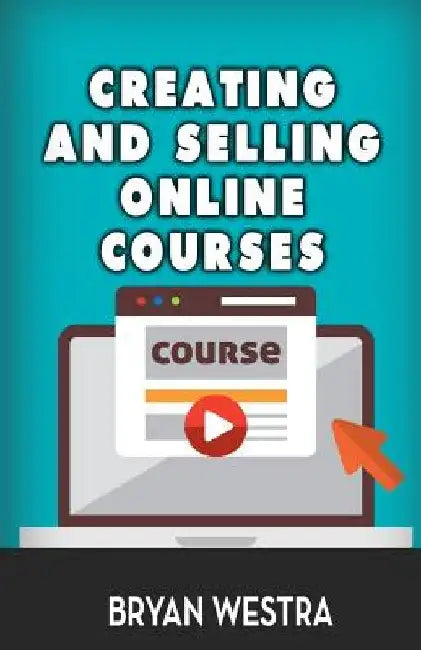 Creating And Selling Online Courses by Bryan Westra