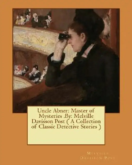 Uncle Abner: Master of Mysteries .By: Melville Davisson Post ( A Collection of Classic Detective Stories ) by Melville Davisson Post