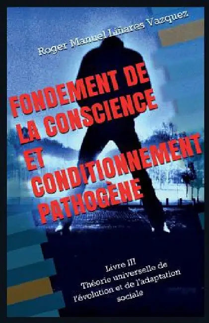 Fondement de la conscience et conditionnement pathogène: Théorie universelle de l'évolution et de l'adaptation sociale by Vazquez, Roger Manuel Linares