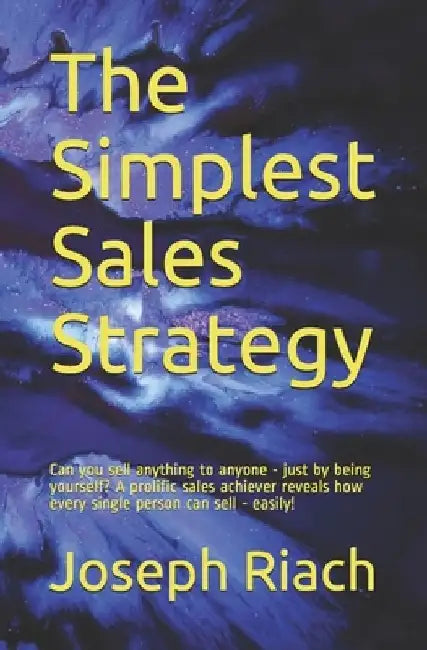 The Simplest Sales Strategy: Can you sell anything to anyone - just by being yourself? A prolific sales achiever reveals how every single person ca by Joseph T. Riach
