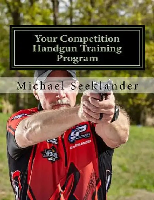 Your Competition Handgun Training Program: A Complete Training Program Designed for the Practical Shooter. by Michael Ross Seeklander
