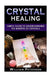 Crystal Healing: Simple Guide To Understanding The Benefits Of Crystals by William Peterson