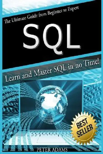 S Q L: The Ultimate Guide From Beginner To Expert - Learn And Master SQL In No Time! by Peter Adams