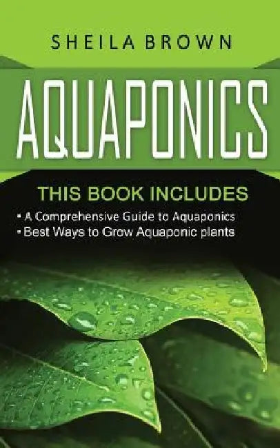 Aquaponics: A Comprehensive Guide and the Best Ways to Grow Aquaponic Plants by Sheila Brown