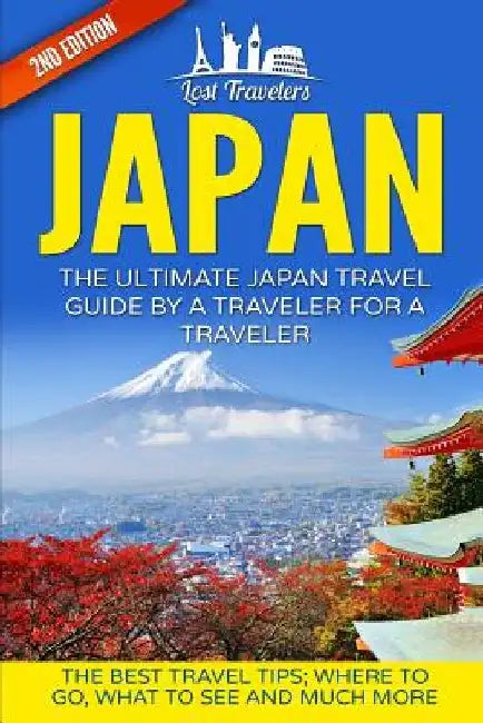 Japan: The Ultimate Japan Travel Guide By A Traveler For A Traveler: The Best Travel Tips; Where To Go, What To See And Much More by Lost Travelers