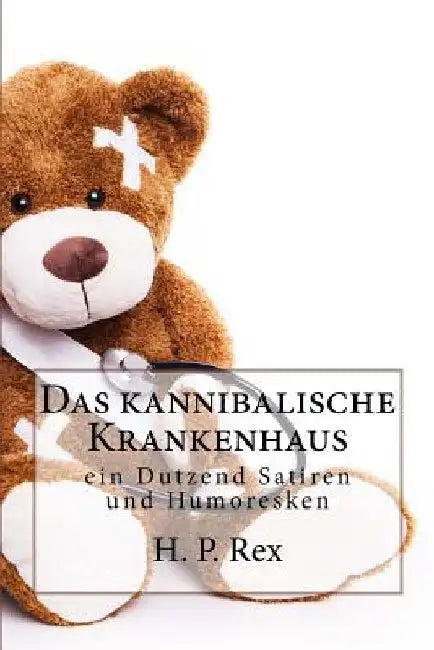Das kannibalische Krankenhaus: und andere merkwürdige Geschichten - ein Dutzend Satiren und Humoresken by Rex, H. P.