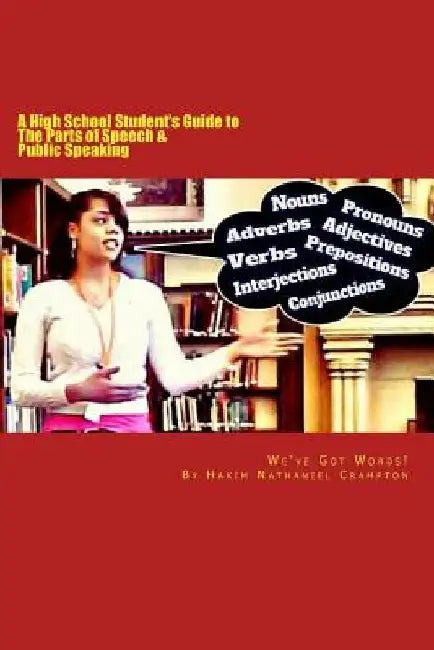 We've Got Words: A High School Student's Guide to The Parts of Speech & Public Speaking by Hakim Nathaniel Crampton