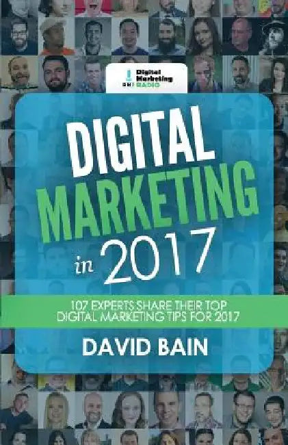 Digital Marketing in 2017: 107 Experts Share Their Top Digital Marketing Tips for 2017 by David Bain