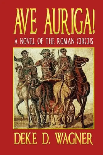 Ave Auriga!: A Novel of the Roman Circus by Wagner, Deke D.
