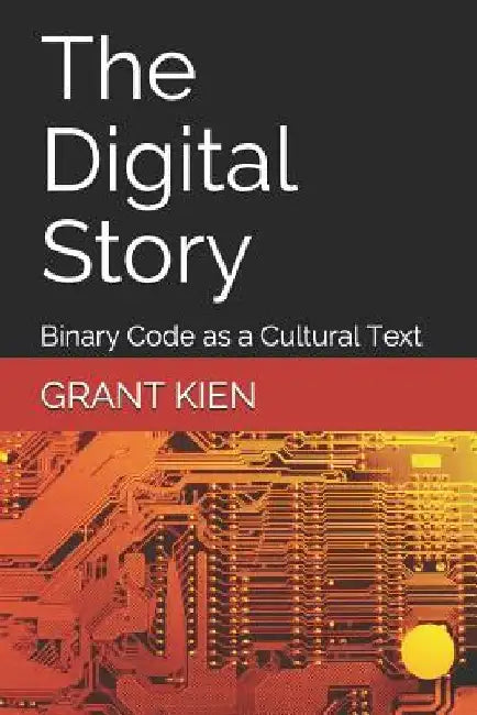 The Digital Story: Binary Code as a Cultural Text by Grant Kien Phd