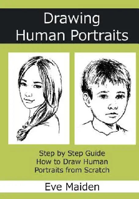 Drawing Human Portraits: Step by Step Guide How to Draw Human Portraits from Scratch by Eve Maiden