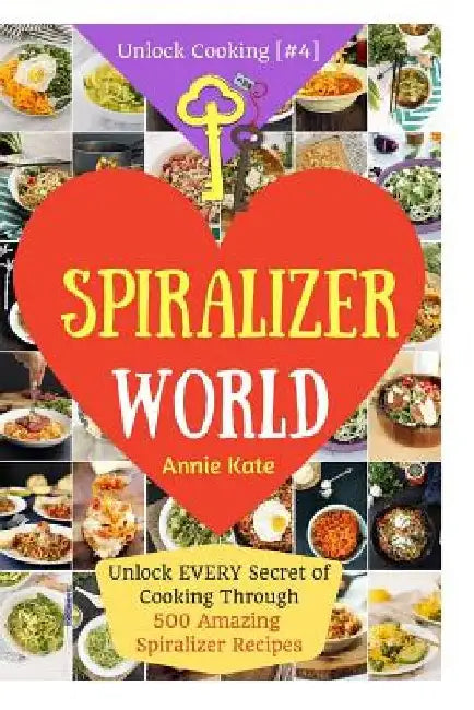 Welcome to Spiralizer World: Unlock EVERY Secret of Cooking Through 500 AMAZING Spiralizer Recipes (Spiralizer Cookbook, Vegetable Pasta Recipes, N by Annie Kate