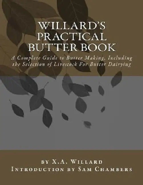 Willard's Practical Butter Book: A Complete Guide to Butter Making, Including the Selection of Livestock For Butter Dairying by Sam Chambers