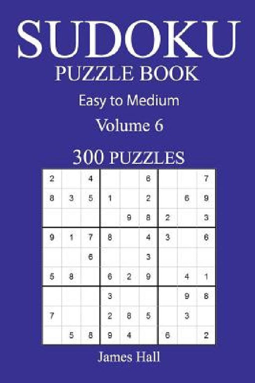 300 Easy to Medium Sudoku Puzzle Book: Volume 6 by James Hall