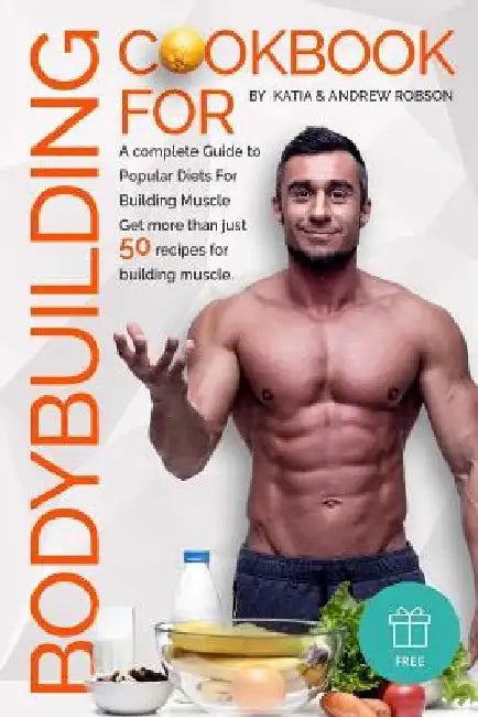 Cookbook for Bodybuilding A complete Guide to Popular Diets For Building Muscle by Katia and Andrew Robson