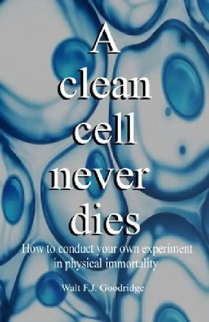 A clean cell never dies: How to conduct your own experiment in physical immortality by Walt F. J. Goodridge
