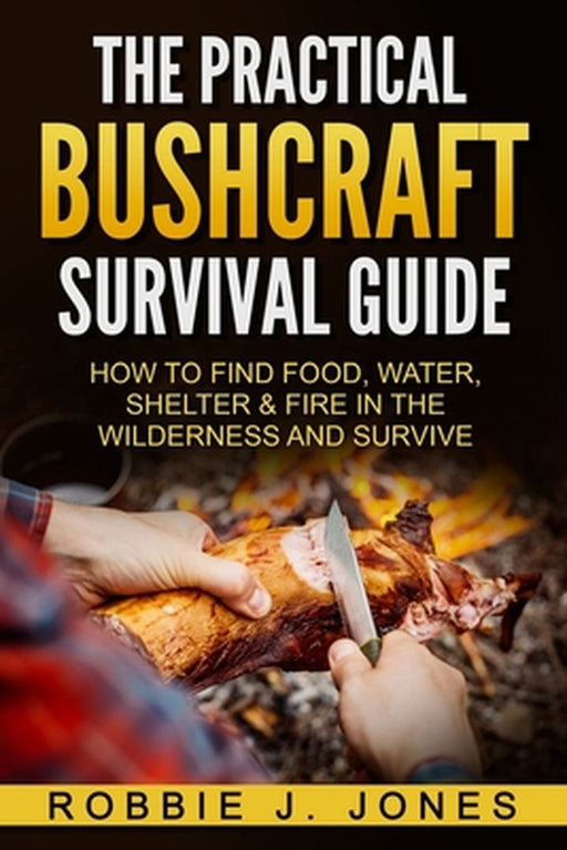 The Practical Bushcraft Survival Guide: How to Find Food, Water, Shelter & Fire in the Wilderness a by Jones, Robbie J.