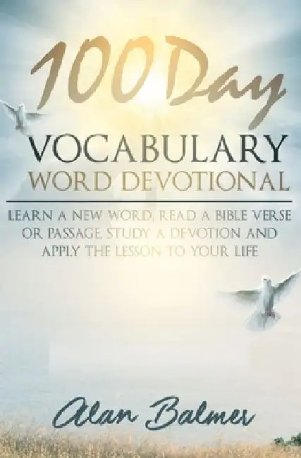 100 Day Vocabulary Word Devotional: Learn a New Word, Read a Bible Verse or Passage, Study a Devotion and Apply The Lesson To Your Life by Alan Balmer