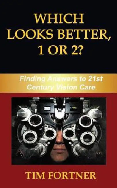 Which Looks Better, 1 or 2?: Finding Answers to 21st Century Vision Care by Tim Fortner