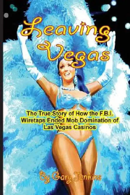 Leaving Vegas: The True Story of How the FBI Wiretaps Ended Mob Domination of Las Vegas Casinos by Gary Jenkins