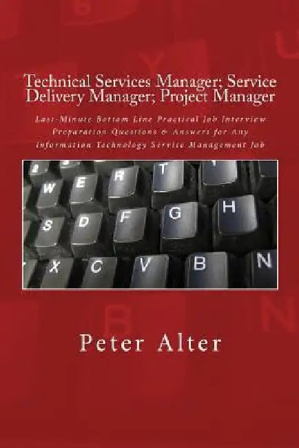 Technical Services Manager; Service Delivery Manager; Project Manager: Last-Minute Bottom Line Practical Job Interview Preparation Questions & Answers by Peter Alter