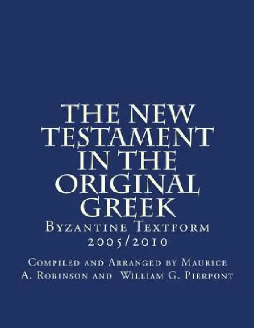 The New Testament In The Original Greek: Byzantine Textform 2005/2010 by Compiled and Arrang William G. Pierpont