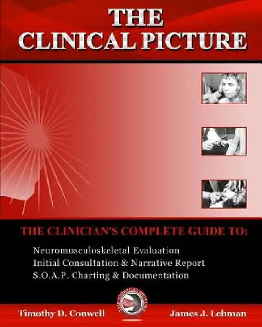 The Clinical Picture: The Clinician's Complete Guide To: Neuromusculoskeletal Evaluation, Initial Consultation & Narrative Report, S.O.A.P. by Timothy D. Conwell DC