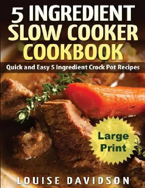 5 Ingredient Slow Cooker Cookbook - Large Print Edition: Quick and Easy 5 Ingredient Crock Pot Recipes by Louise Davidson