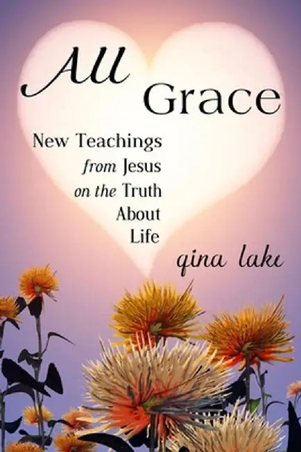All Grace: New Teachings from Jesus on the Truth about Life by Gina Lake