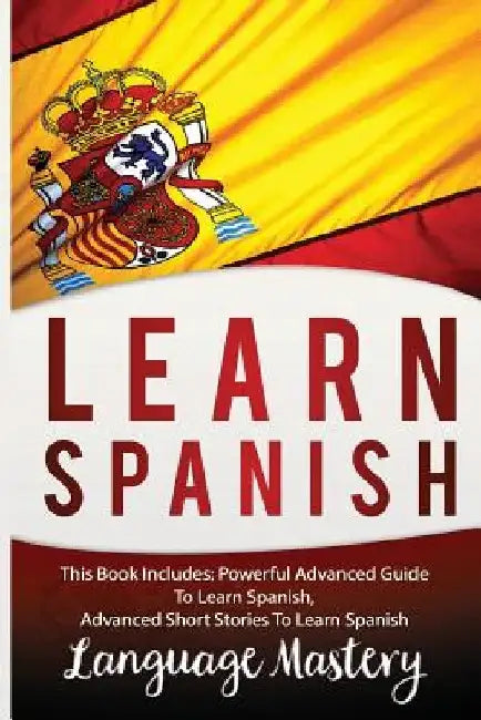 Spanish: This Book Include: Powerful Advanced Guide TO Learn Spanish, Advanced Short Stories To Learn Spanish by Language Mastery