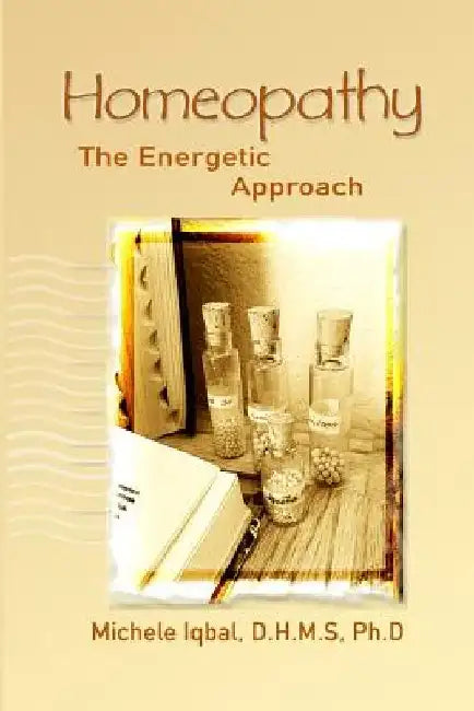 Homeopathy the Energetic Approach by D. H. M. S. Ph. D., Michele Iqbal