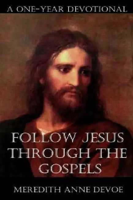 Follow Jesus Through the Gospels: A One-Year Devotional by Meredith Anne Devoe