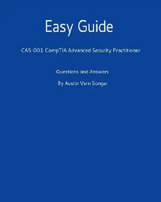 Easy Guide: Cas-001 Comptia Advanced Security Practitioner: Questions and Answers by Austin Vern Songer