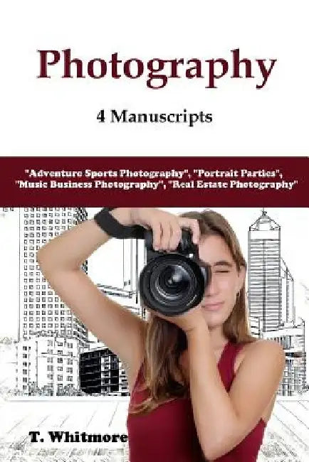 Photography: 4 Manuscripts - "Adventure Sports Photography", "Portrait Parties", "Music Business Photography", and "Real Estate Photography" by T. Whitmore