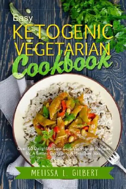 Ketogenic Diet: Easy Ketogenic Vegetarian Cookbook: Over 60 Delightful Low Carb Vegetarian Recipes for a Better Body and a Healthier Y by Melissa L. Gilbert