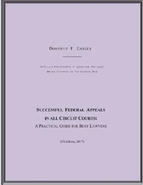 Successful Federal Appeals in All Circuit Courts: A Practical Guide for Busy Lawyers (3D Ed. 2017) by Dorothy F. Easley