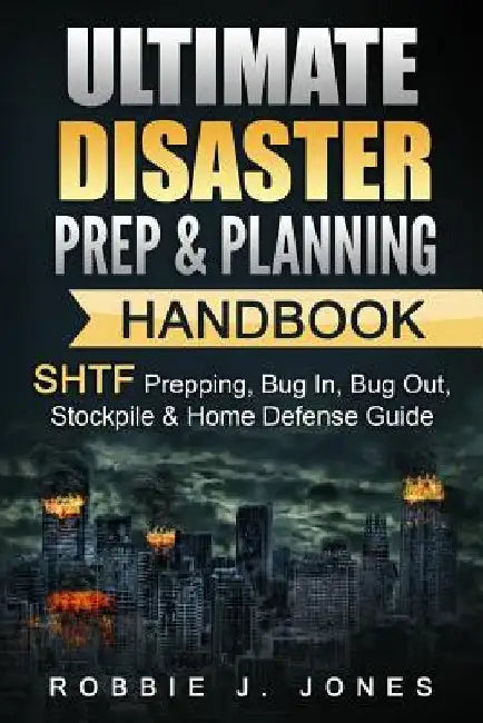 Ultimate Disaster Prep & Planning Handbook: SHTF Prepping, Bug In, Bug Out, Stockpile & Home Defense Guide by Robbie J. Jones
