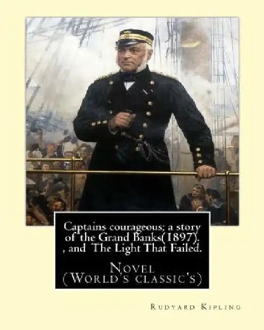 Captains courageous; a story of the Grand Banks(1897). By: Rudyard Kipling, and The Light That Failed. By: Rudyard Kipling: Novel (World's classic's) by Rudyard Kipling