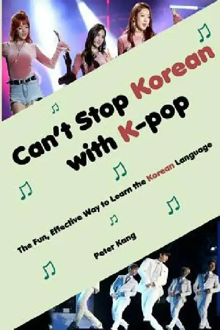Can't Stop Korean with K-pop: The Fun, Effective Way to Learn the Korean Language by Peter H. Kang