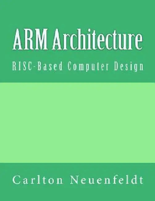 ARM Architecture: RISC-Based Computer Design by Carlton Neuenfeldt
