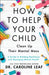 How to Help Your Child Clean Up Their Mental Mes – A Guide to Building Resilience and Managing Mental Health by Dr. Caroline Leaf