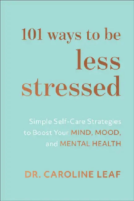 101 Ways to Be Less Stressed: Simple Self-Care Strategies to Boost Your Mind, Mood, and Mental Health by Caroline Leaf