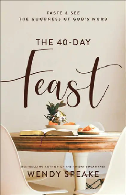 The 40-Day Feast: Taste and See the Goodness of God's Word by Wendy Speake