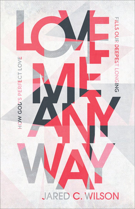 Love Me Anyway: How God's Perfect Love Fills Our Deepest Longing by Jared C. Wilson
