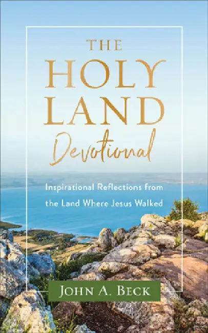The Holy Land Devotional: Inspirational Reflections from the Land Where Jesus Walked by John a. Beck
