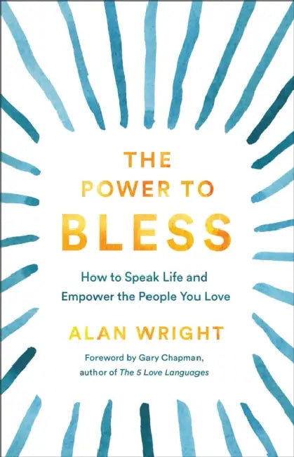 Power to Bless: How to Speak Life and Empower the People You Love by Alan Wright